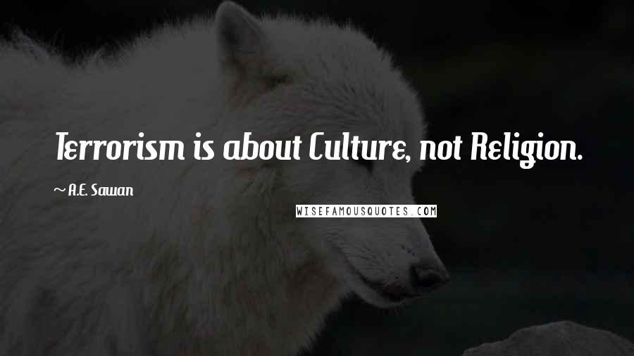 A.E. Sawan Quotes: Terrorism is about Culture, not Religion.