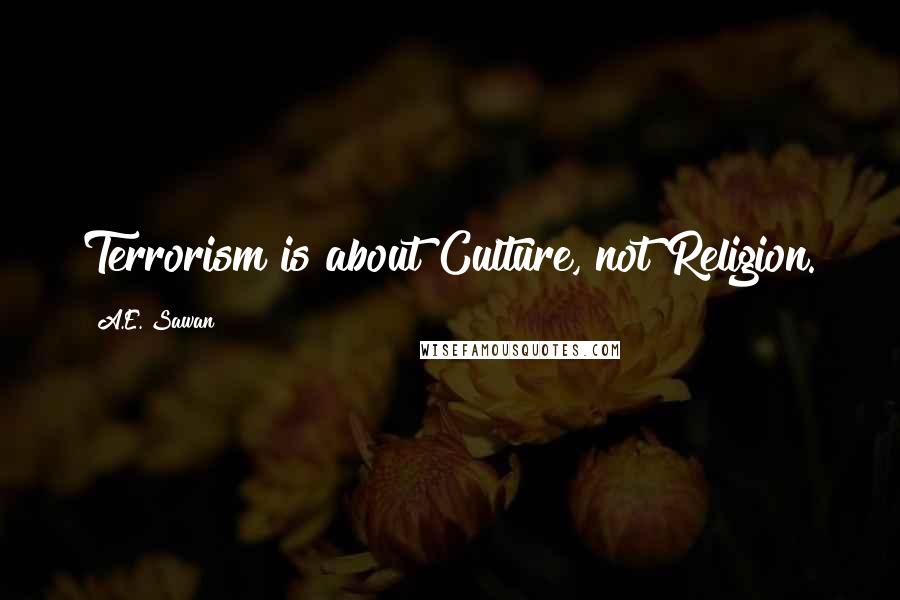 A.E. Sawan Quotes: Terrorism is about Culture, not Religion.