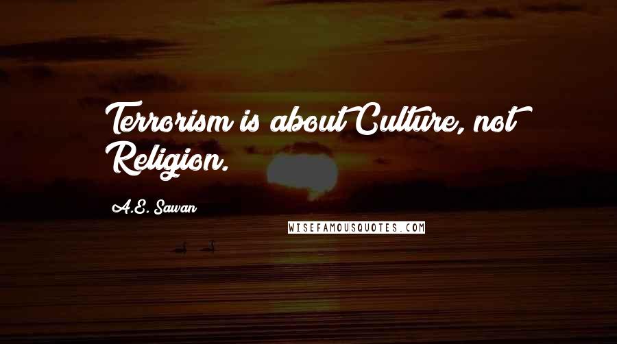 A.E. Sawan Quotes: Terrorism is about Culture, not Religion.