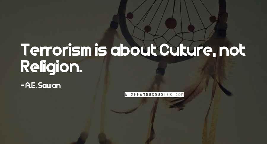A.E. Sawan Quotes: Terrorism is about Culture, not Religion.
