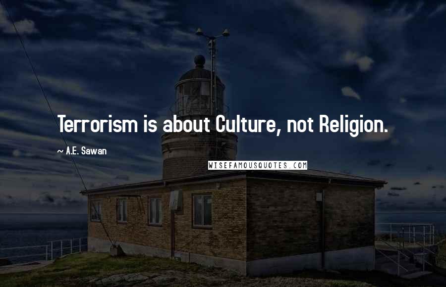 A.E. Sawan Quotes: Terrorism is about Culture, not Religion.