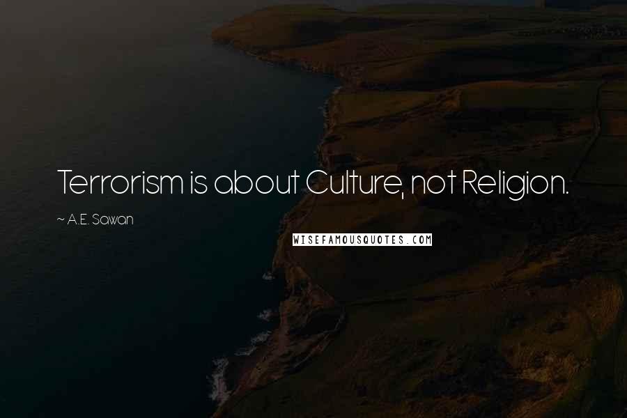 A.E. Sawan Quotes: Terrorism is about Culture, not Religion.