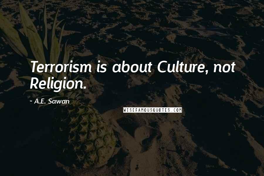 A.E. Sawan Quotes: Terrorism is about Culture, not Religion.