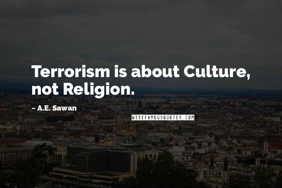 A.E. Sawan Quotes: Terrorism is about Culture, not Religion.