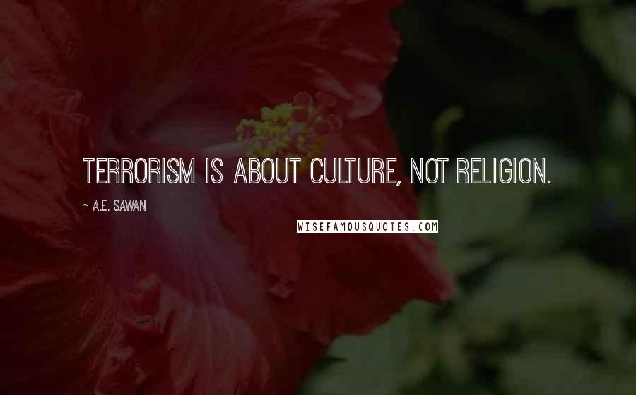 A.E. Sawan Quotes: Terrorism is about Culture, not Religion.