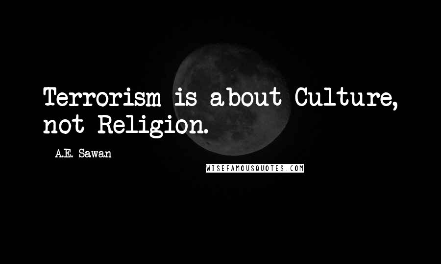 A.E. Sawan Quotes: Terrorism is about Culture, not Religion.