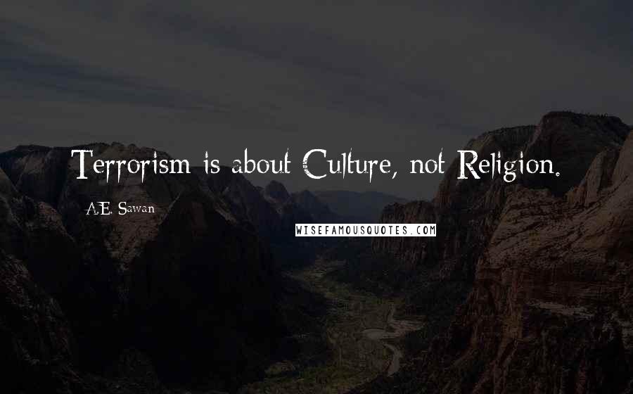 A.E. Sawan Quotes: Terrorism is about Culture, not Religion.