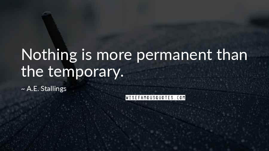 A.E. Stallings Quotes: Nothing is more permanent than the temporary.