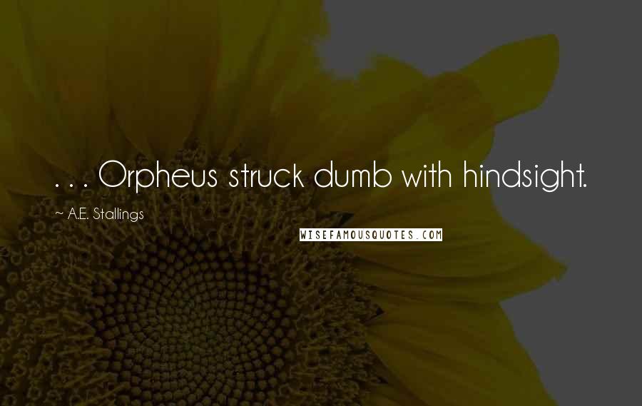 A.E. Stallings Quotes: . . . Orpheus struck dumb with hindsight.