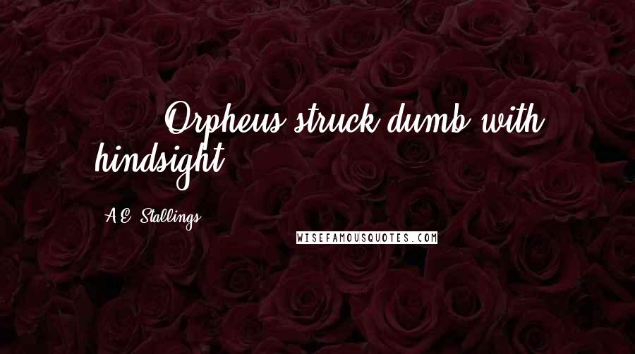 A.E. Stallings Quotes: . . . Orpheus struck dumb with hindsight.