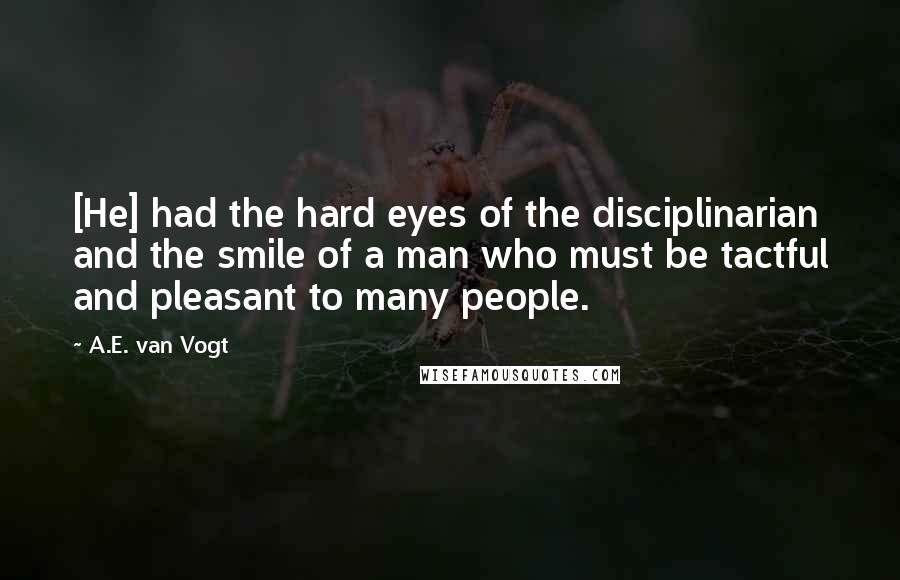 A.E. Van Vogt Quotes: [He] had the hard eyes of the disciplinarian and the smile of a man who must be tactful and pleasant to many people.