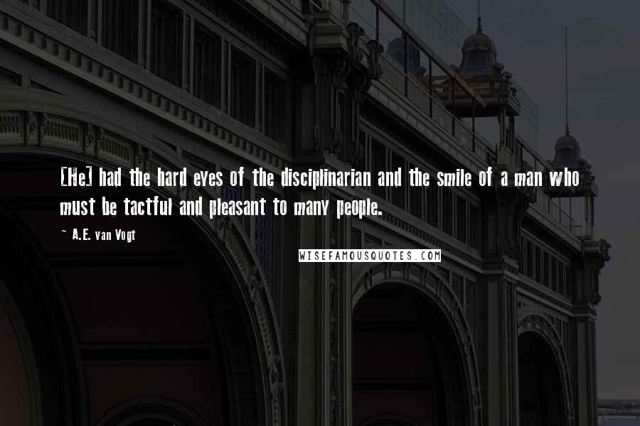 A.E. Van Vogt Quotes: [He] had the hard eyes of the disciplinarian and the smile of a man who must be tactful and pleasant to many people.