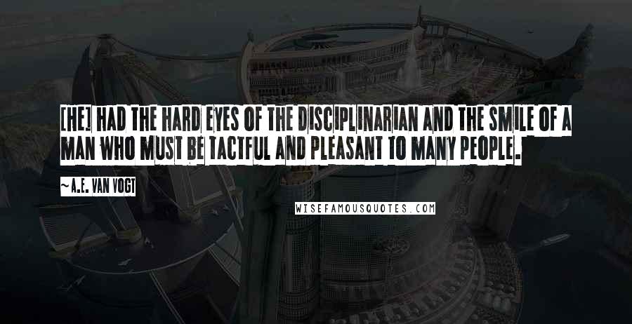 A.E. Van Vogt Quotes: [He] had the hard eyes of the disciplinarian and the smile of a man who must be tactful and pleasant to many people.