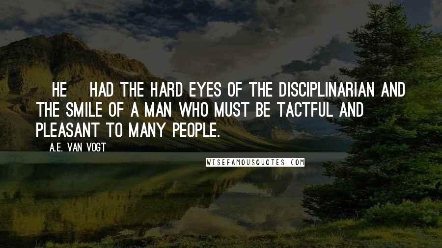 A.E. Van Vogt Quotes: [He] had the hard eyes of the disciplinarian and the smile of a man who must be tactful and pleasant to many people.