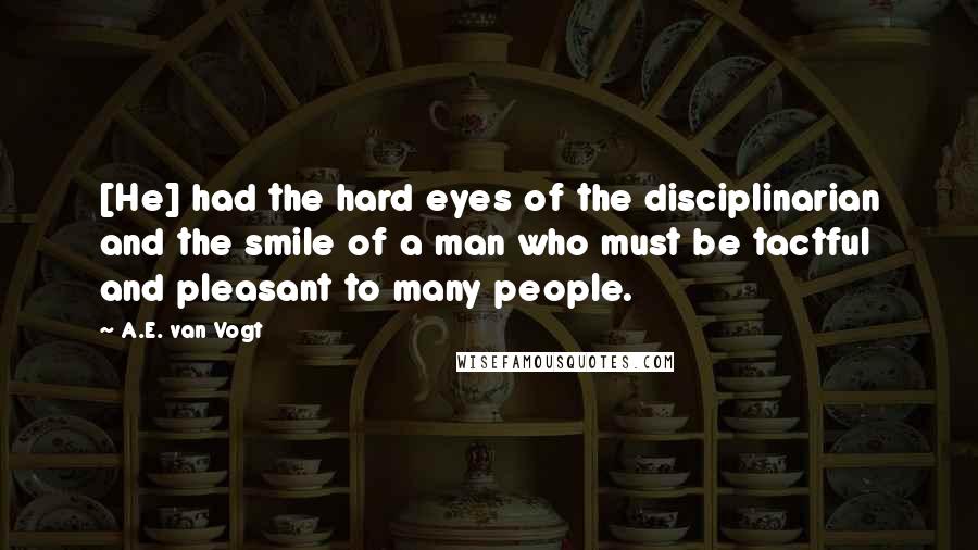 A.E. Van Vogt Quotes: [He] had the hard eyes of the disciplinarian and the smile of a man who must be tactful and pleasant to many people.