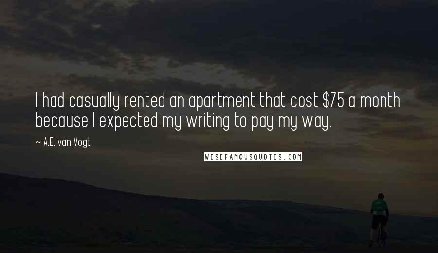 A.E. Van Vogt Quotes: I had casually rented an apartment that cost $75 a month because I expected my writing to pay my way.