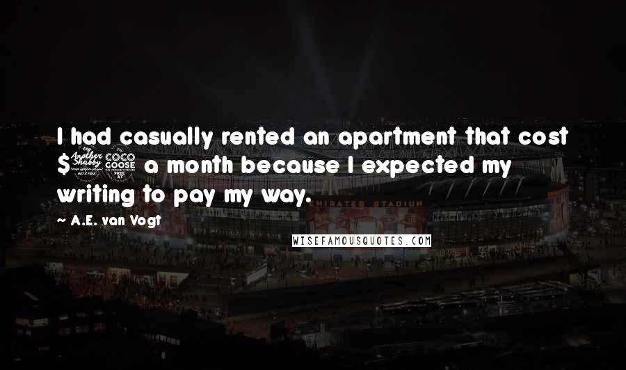 A.E. Van Vogt Quotes: I had casually rented an apartment that cost $75 a month because I expected my writing to pay my way.