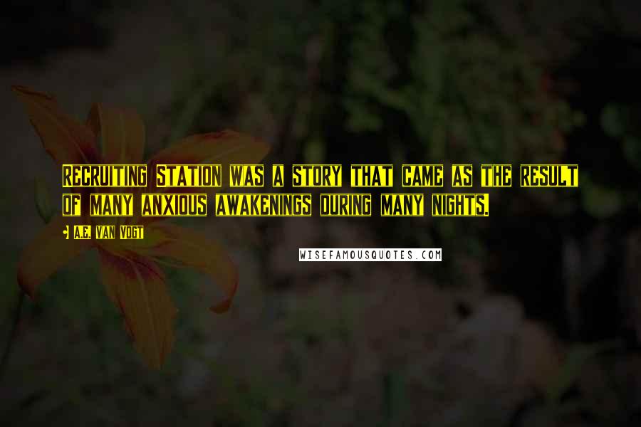 A.E. Van Vogt Quotes: Recruiting Station was a story that came as the result of many anxious awakenings during many nights.
