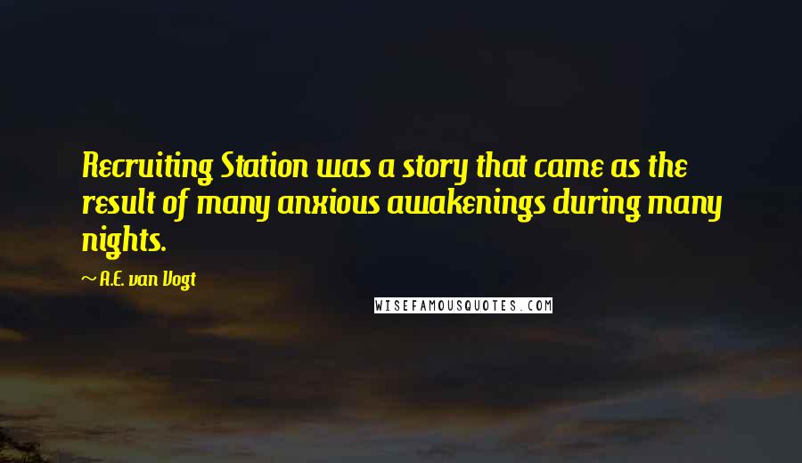 A.E. Van Vogt Quotes: Recruiting Station was a story that came as the result of many anxious awakenings during many nights.