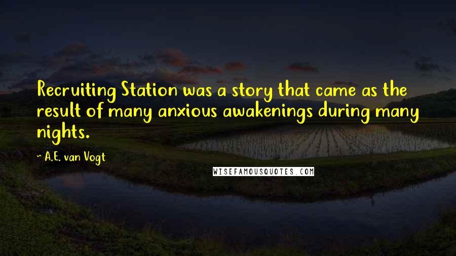 A.E. Van Vogt Quotes: Recruiting Station was a story that came as the result of many anxious awakenings during many nights.