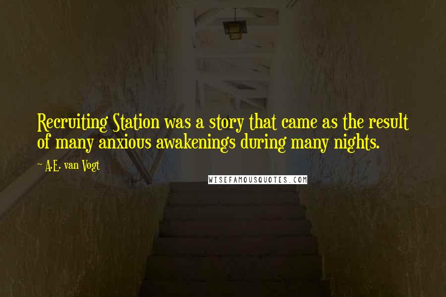 A.E. Van Vogt Quotes: Recruiting Station was a story that came as the result of many anxious awakenings during many nights.