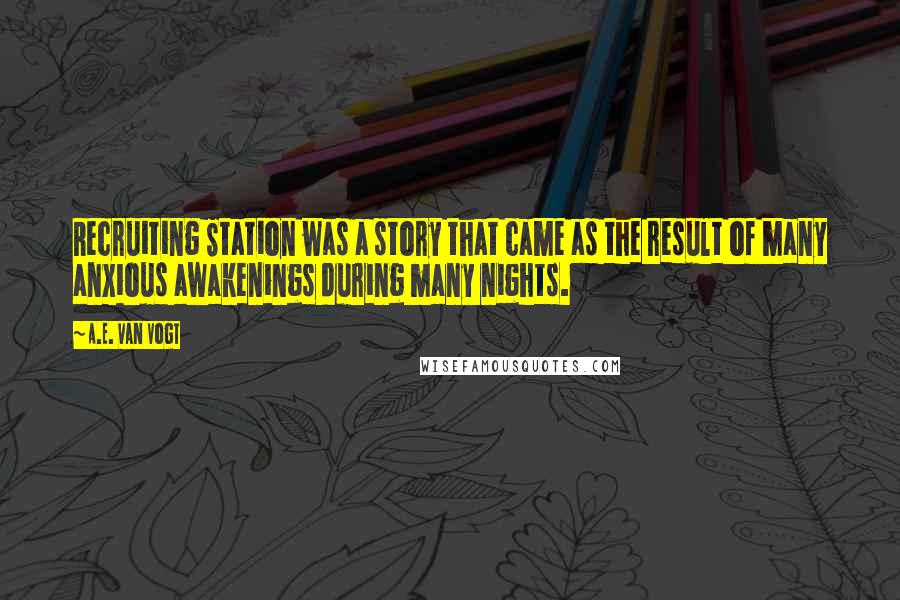 A.E. Van Vogt Quotes: Recruiting Station was a story that came as the result of many anxious awakenings during many nights.