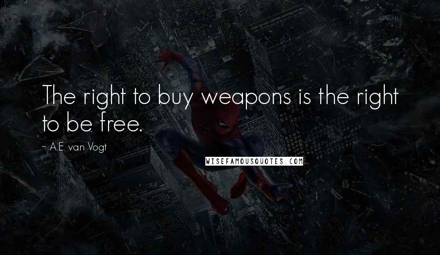 A.E. Van Vogt Quotes: The right to buy weapons is the right to be free.