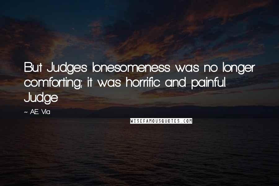 A.E. Via Quotes: But Judge's lonesomeness was no longer comforting; it was horrific and painful. Judge