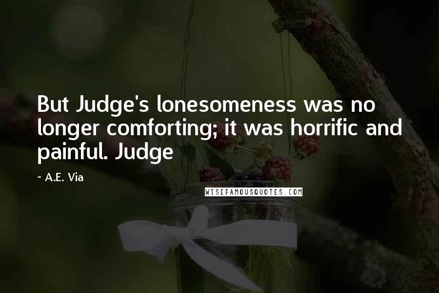 A.E. Via Quotes: But Judge's lonesomeness was no longer comforting; it was horrific and painful. Judge