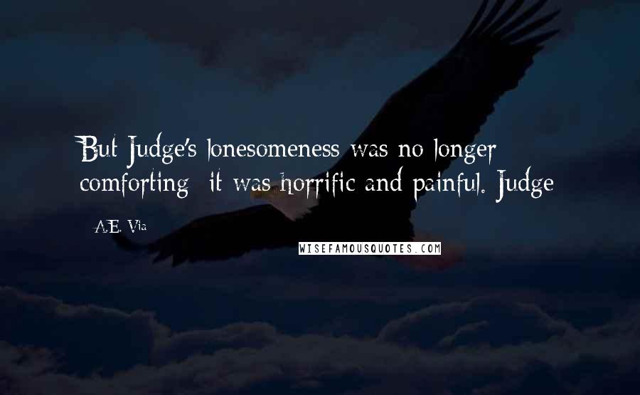 A.E. Via Quotes: But Judge's lonesomeness was no longer comforting; it was horrific and painful. Judge