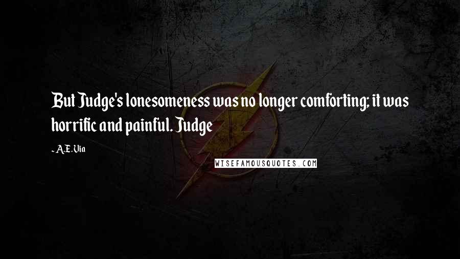 A.E. Via Quotes: But Judge's lonesomeness was no longer comforting; it was horrific and painful. Judge