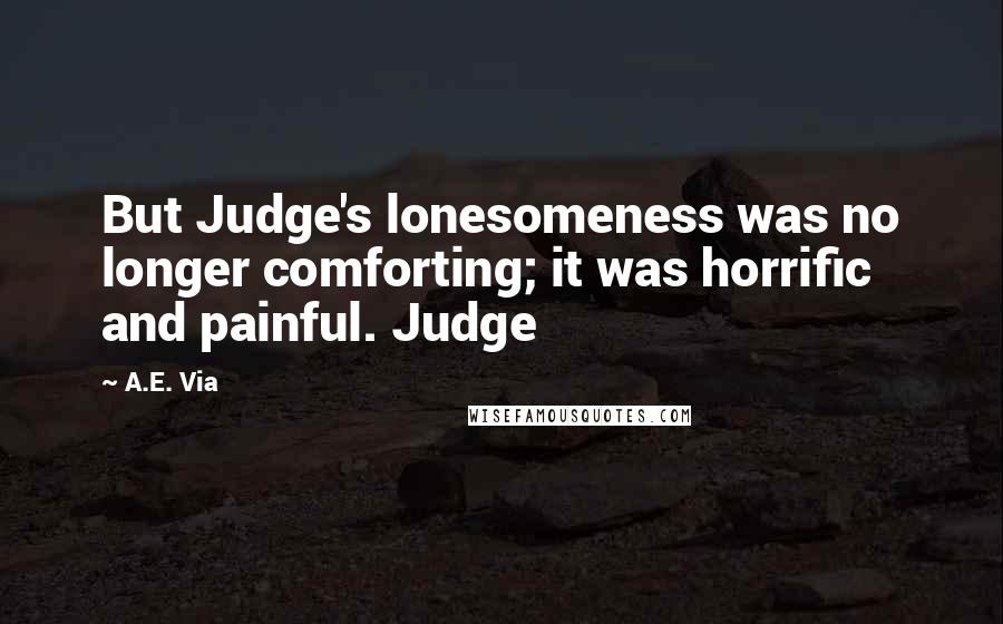 A.E. Via Quotes: But Judge's lonesomeness was no longer comforting; it was horrific and painful. Judge