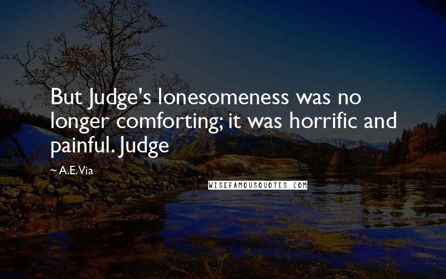 A.E. Via Quotes: But Judge's lonesomeness was no longer comforting; it was horrific and painful. Judge