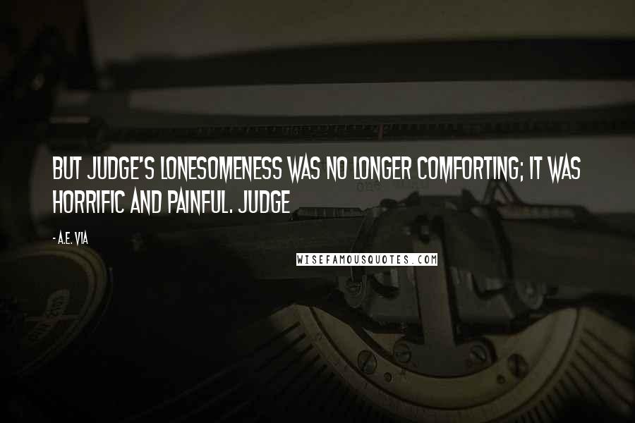 A.E. Via Quotes: But Judge's lonesomeness was no longer comforting; it was horrific and painful. Judge