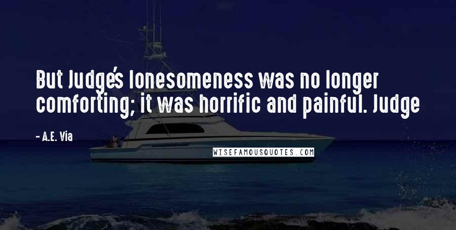 A.E. Via Quotes: But Judge's lonesomeness was no longer comforting; it was horrific and painful. Judge