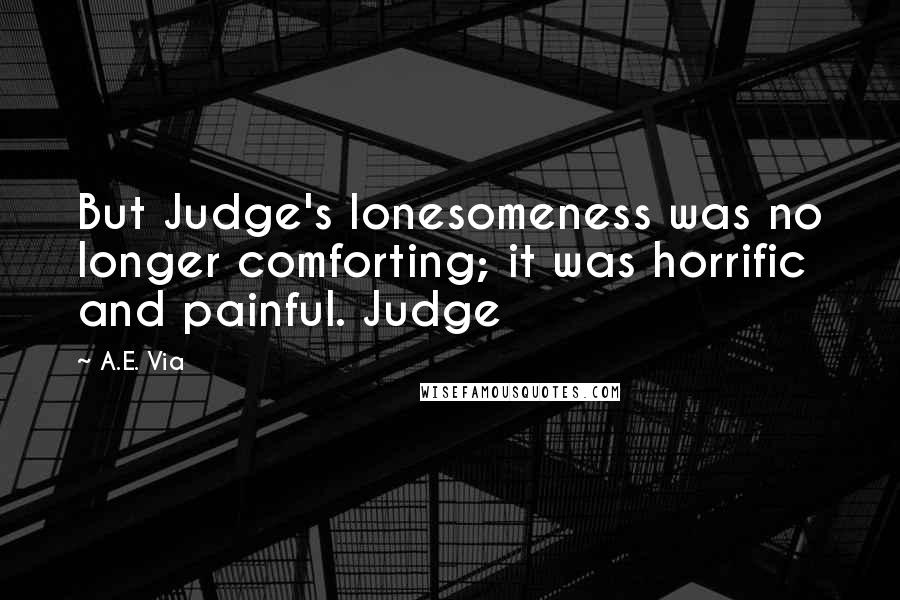 A.E. Via Quotes: But Judge's lonesomeness was no longer comforting; it was horrific and painful. Judge