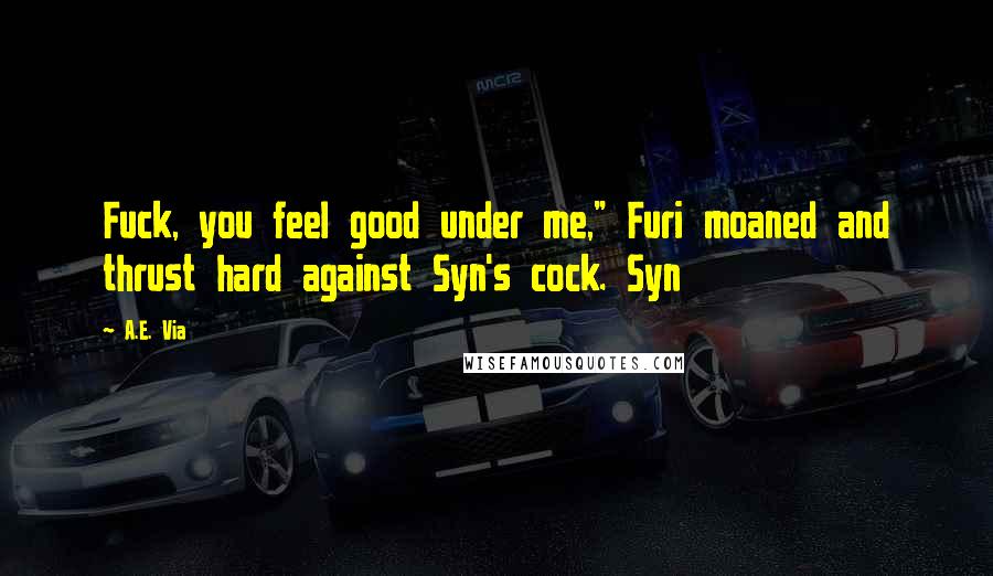 A.E. Via Quotes: Fuck, you feel good under me," Furi moaned and thrust hard against Syn's cock. Syn