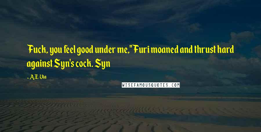 A.E. Via Quotes: Fuck, you feel good under me," Furi moaned and thrust hard against Syn's cock. Syn