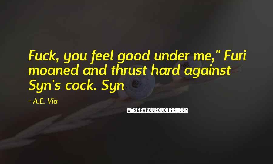 A.E. Via Quotes: Fuck, you feel good under me," Furi moaned and thrust hard against Syn's cock. Syn