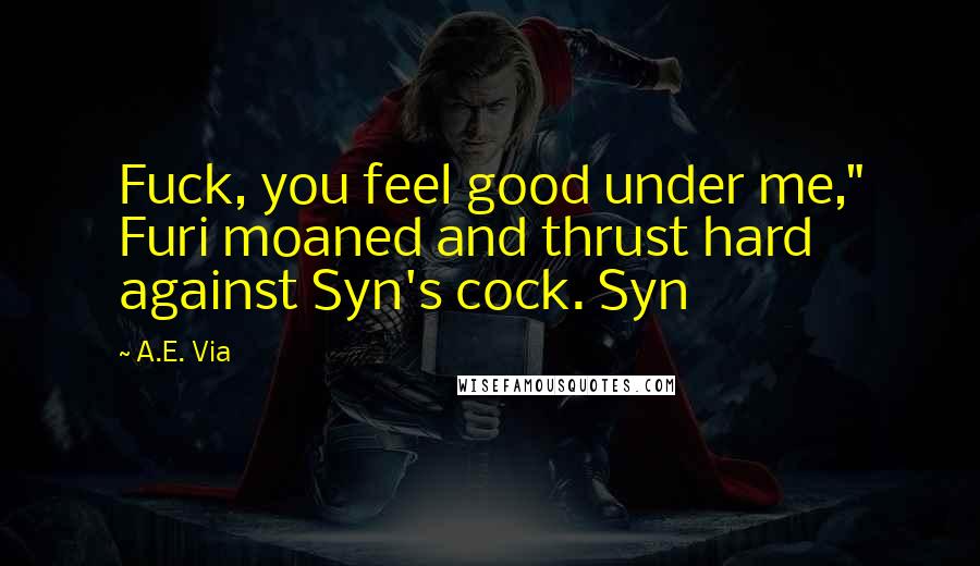 A.E. Via Quotes: Fuck, you feel good under me," Furi moaned and thrust hard against Syn's cock. Syn