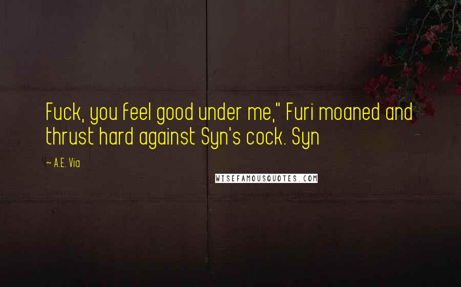 A.E. Via Quotes: Fuck, you feel good under me," Furi moaned and thrust hard against Syn's cock. Syn