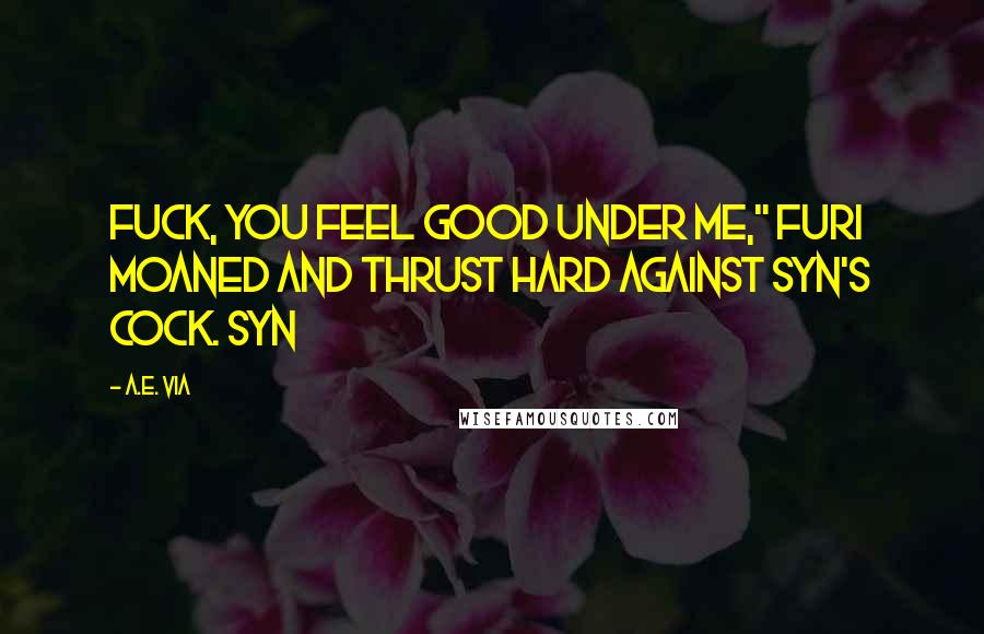 A.E. Via Quotes: Fuck, you feel good under me," Furi moaned and thrust hard against Syn's cock. Syn