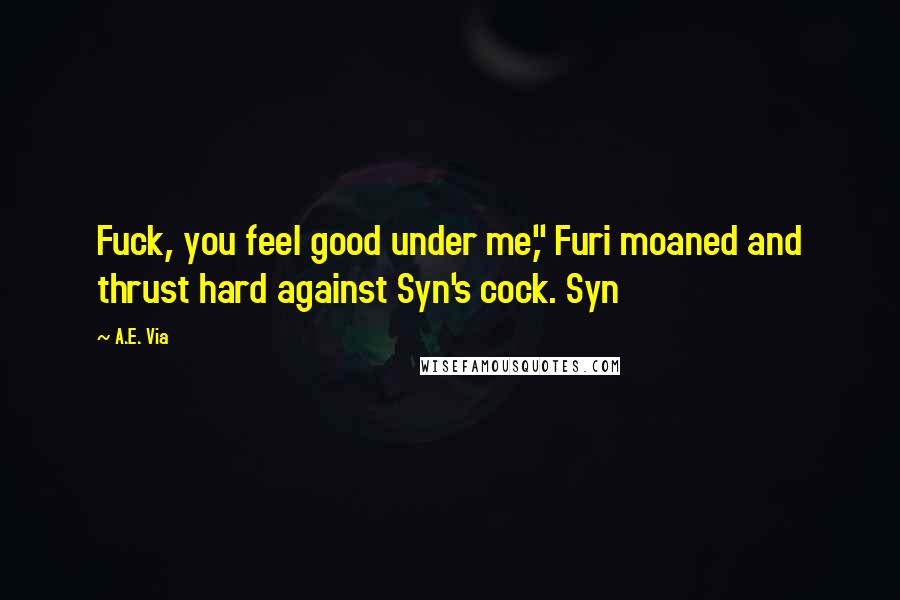 A.E. Via Quotes: Fuck, you feel good under me," Furi moaned and thrust hard against Syn's cock. Syn