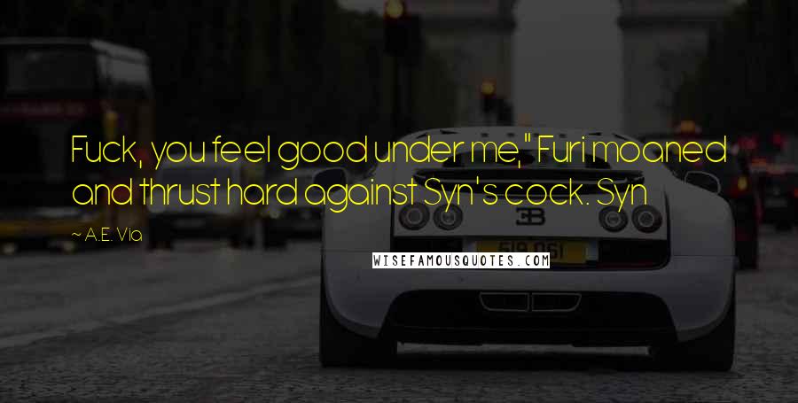 A.E. Via Quotes: Fuck, you feel good under me," Furi moaned and thrust hard against Syn's cock. Syn