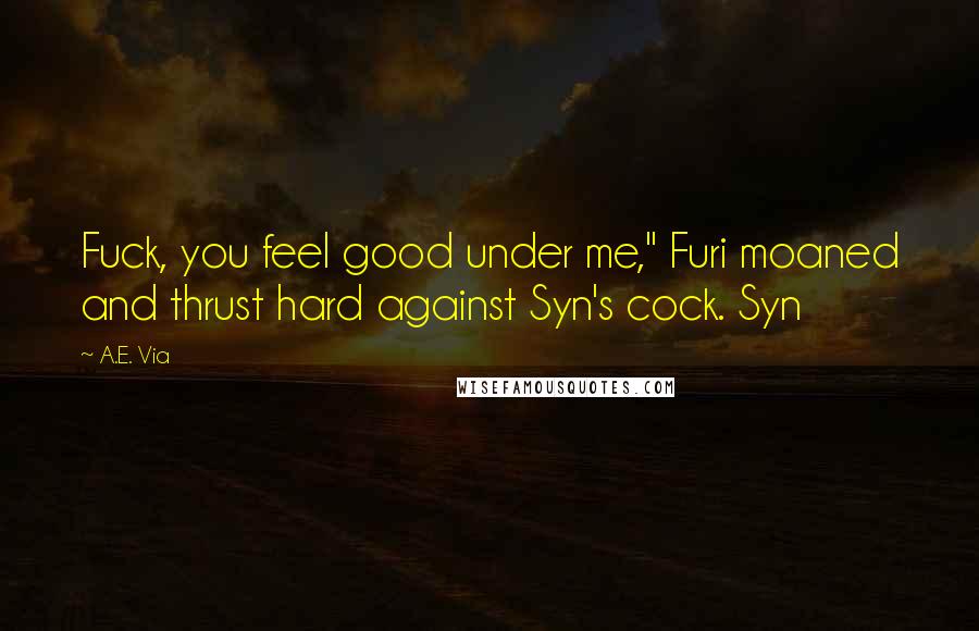 A.E. Via Quotes: Fuck, you feel good under me," Furi moaned and thrust hard against Syn's cock. Syn