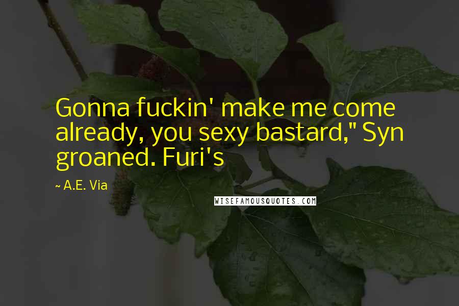 A.E. Via Quotes: Gonna fuckin' make me come already, you sexy bastard," Syn groaned. Furi's