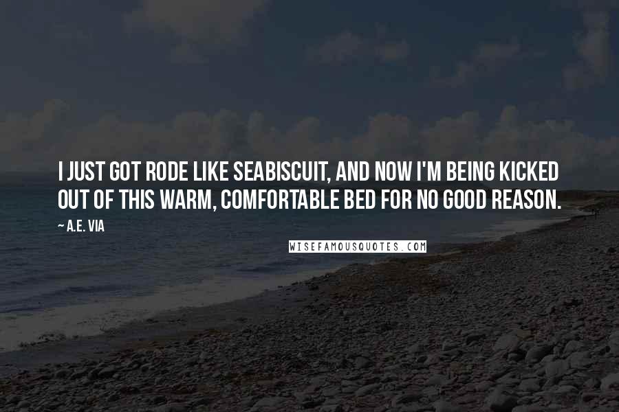 A.E. Via Quotes: I just got rode like Seabiscuit, and now I'm being kicked out of this warm, comfortable bed for no good reason.