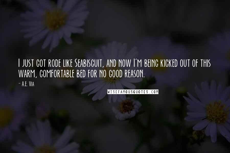 A.E. Via Quotes: I just got rode like Seabiscuit, and now I'm being kicked out of this warm, comfortable bed for no good reason.