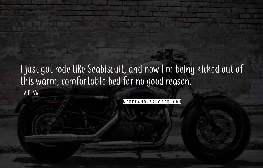 A.E. Via Quotes: I just got rode like Seabiscuit, and now I'm being kicked out of this warm, comfortable bed for no good reason.