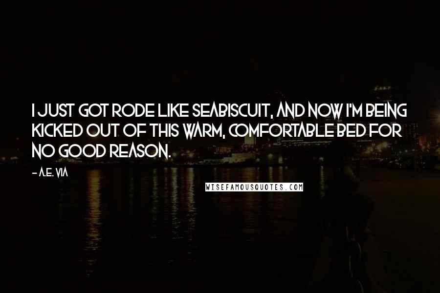 A.E. Via Quotes: I just got rode like Seabiscuit, and now I'm being kicked out of this warm, comfortable bed for no good reason.